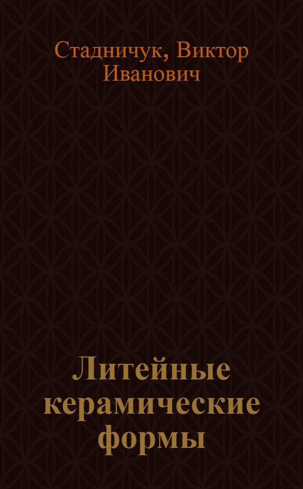 Литейные керамические формы : монография