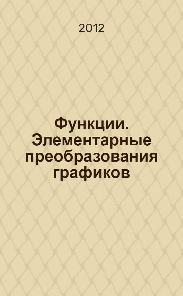 Функции. Элементарные преобразования графиков: сб. упражнений, контр. задания и метод. указания к их решению