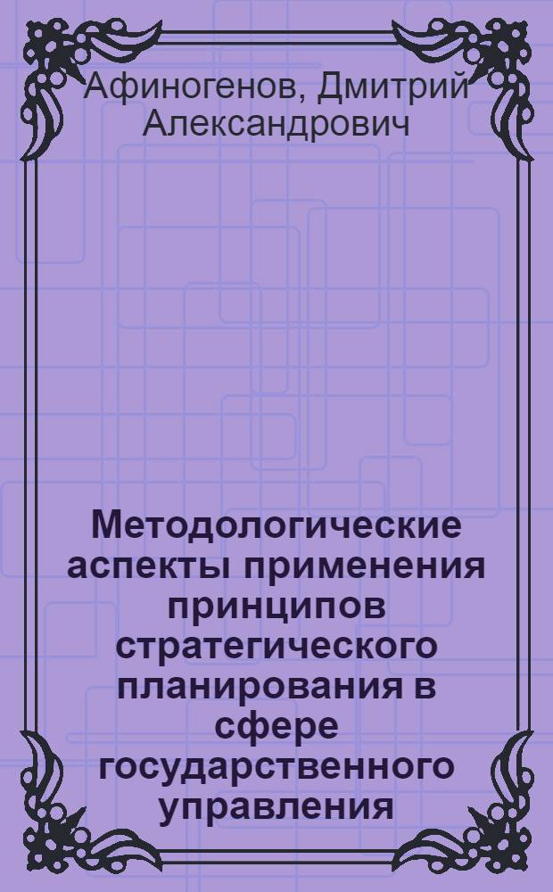 Методологические аспекты применения принципов стратегического планирования в сфере государственного управления : монография