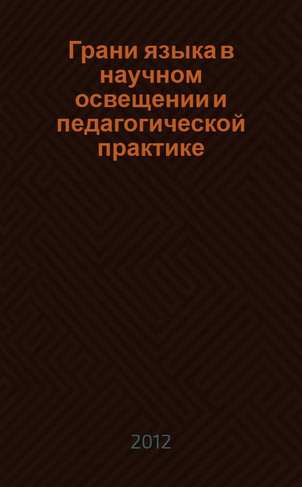 Грани языка в научном освещении и педагогической практике : материалы научной конференции (Тула, 10-11 мая 2012 года) : по итогам межуниверситетской научной конференции преподавателей, аспирантов и студентов филологических факультетов МПГУ (Москва) и ТГПУ им. Л.Н. Толстого (Тула)