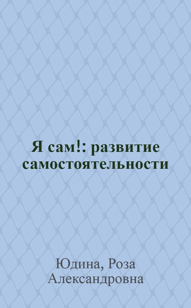 Я сам! : развитие самостоятельности : 2-4 : для детей дошкольного возраста