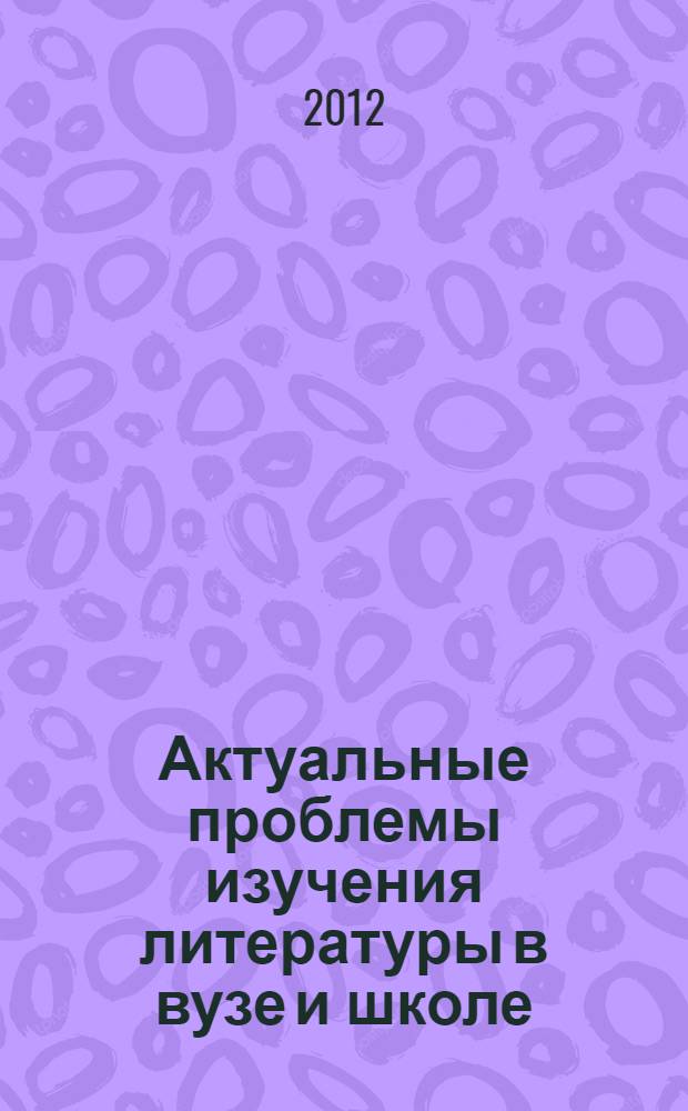 Актуальные проблемы изучения литературы в вузе и школе : материалы научно-практической конференции, посвященной 80-летию со дня рождения и 60-летию научно-педагогической деятельности профессора Надежды Алексеевны Бодровой, 14 ноября 2009 года