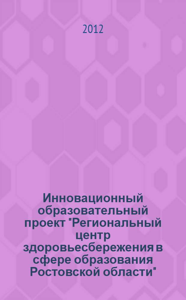Инновационный образовательный проект "Региональный центр здоровьесбережения в сфере образования Ростовской области" : научно-практическое пособие