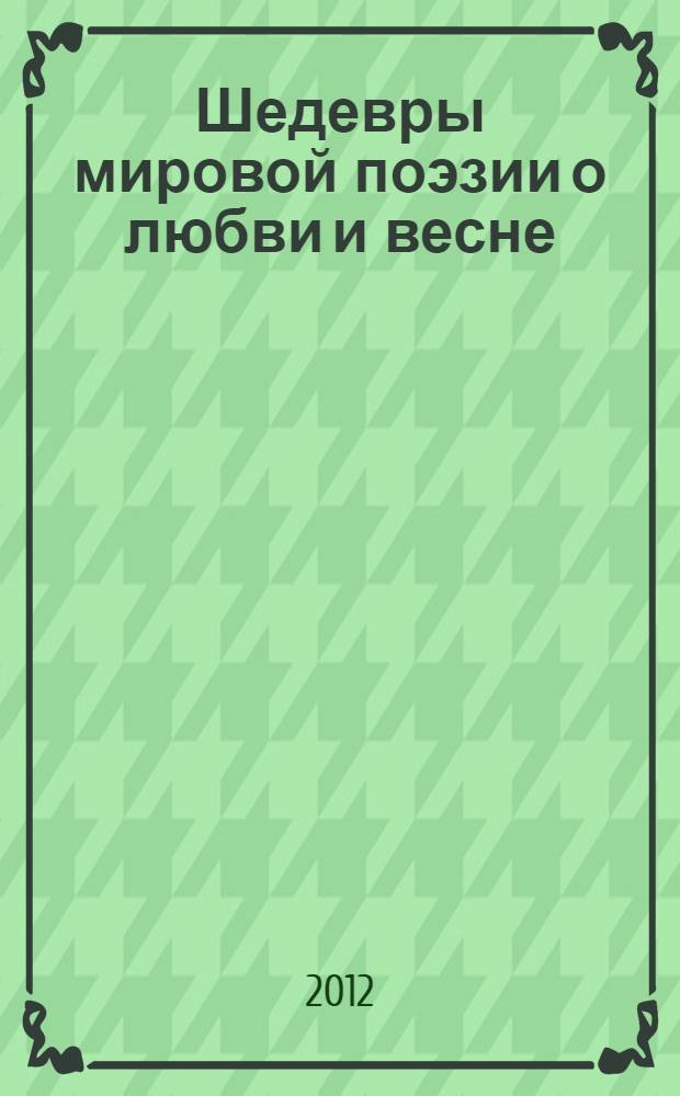 Шедевры мировой поэзии о любви и весне : сборник