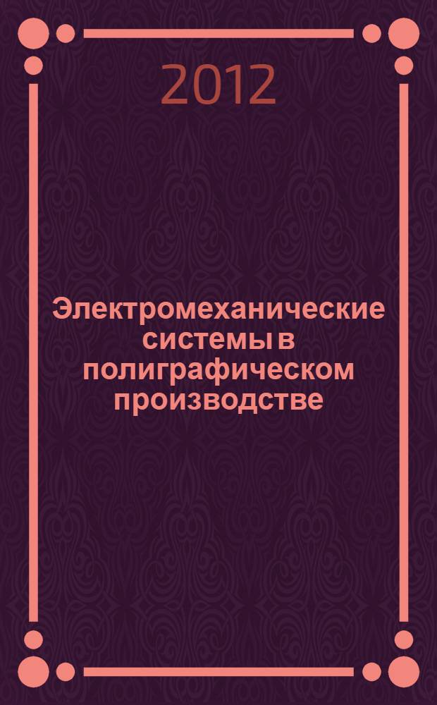 Электромеханические системы в полиграфическом производстве : учебное пособие : для студентов высших учебных заведений, обучающихся по направлениям подготовки бакалавров: 220400.62 - Управление в технических системах; 220700.62 - Автоматизация технологических процессов и производств