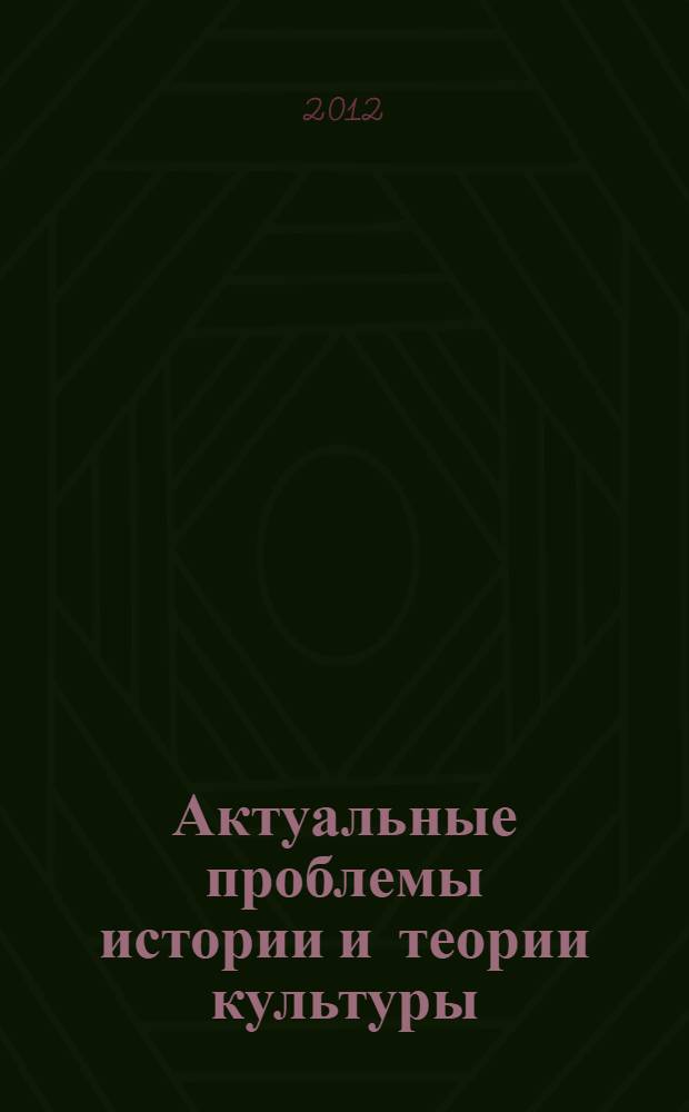 Актуальные проблемы истории и теории культуры : сборник статей, представленных на юбилейной Международной научно-практической конференции "Визуальный мир культуры" : посвящается 25-летию кафедры истории и теории мировой культуры Поволжской государственной социально-гуманитарной академии