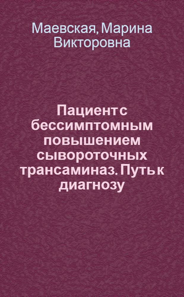 Пациент с бессимптомным повышением сывороточных трансаминаз. Путь к диагнозу : методические рекомендации для врачей