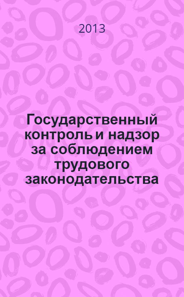 Государственный контроль и надзор за соблюдением трудового законодательства : обязанности государственных инспекторов труда. Права государственных инспекторов труда. Ответственность государственных инспекторов труда. Полномочия федеральной инспекции труда