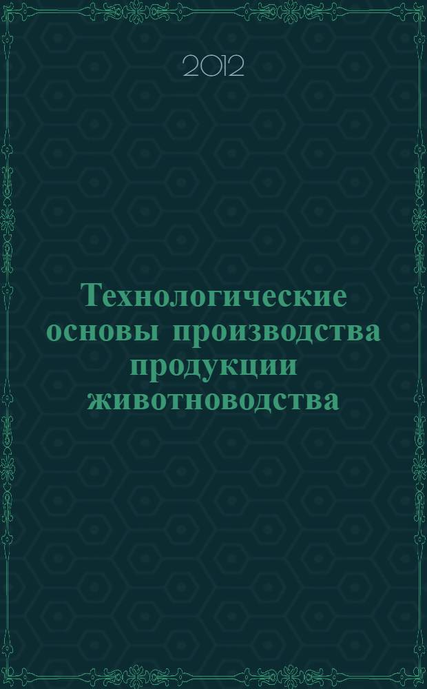 Технологические основы производства продукции животноводства : учебное пособие : в 2 ч.