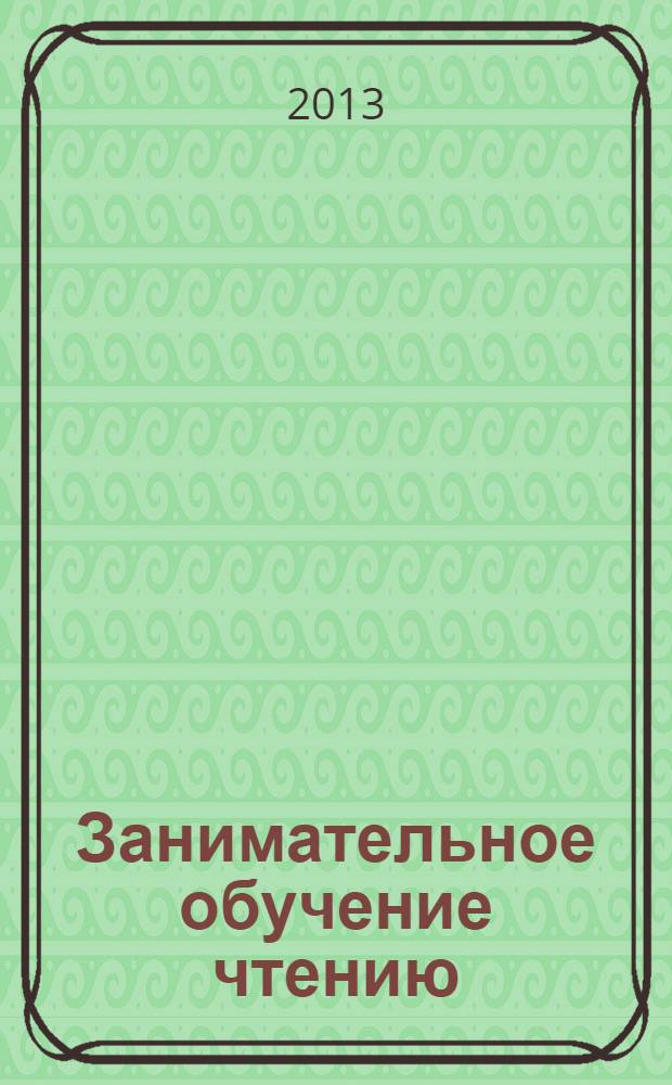 Занимательное обучение чтению : комплексные занятия, игровые задания, разрезная азбука для детей 6-7 лет