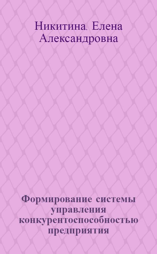 Формирование системы управления конкурентоспособностью предприятия : монография