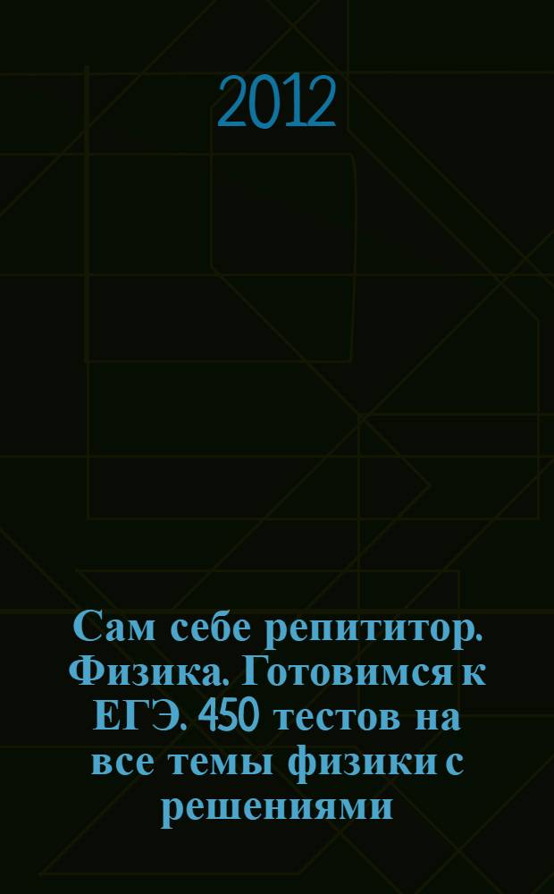 Сам себе репититор. Физика. Готовимся к ЕГЭ. 450 тестов на все темы физики с решениями