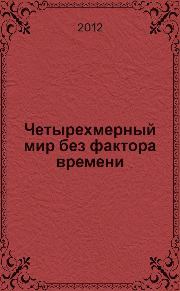 Четырехмерный мир без фактора времени : монография