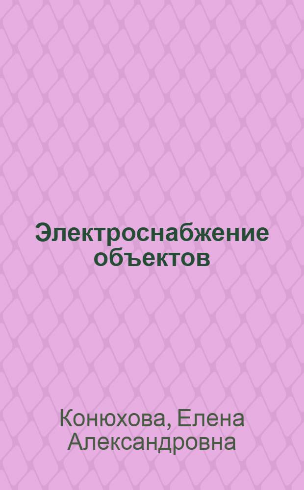Электроснабжение объектов : учебное пособие : для студентов образовательных учреждений среднего профессионального образования по специальности 140409 "Электроснабжение (по отраслям)"