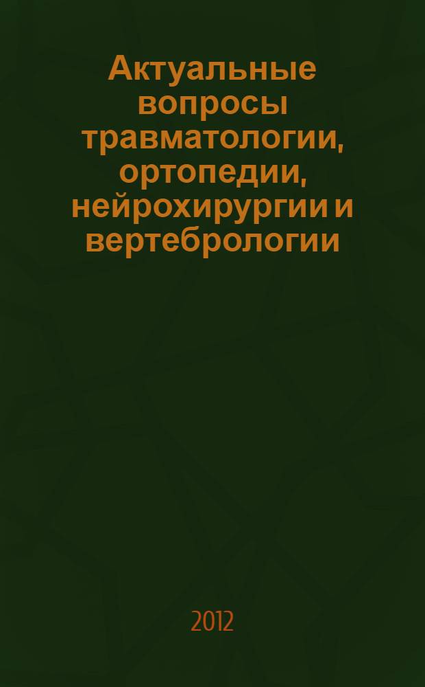 Актуальные вопросы травматологии, ортопедии, нейрохирургии и вертебрологии : сборник тезисов научно-практической конференции молодых ученых, (30 ноября 2012 года)