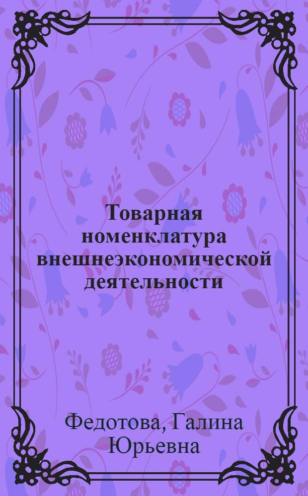 Товарная номенклатура внешнеэкономической деятельности : учебник : для студентов высших учебных заведений, обучающихся по направлению подготовки (специальности) 036401 "Таможенное дело"