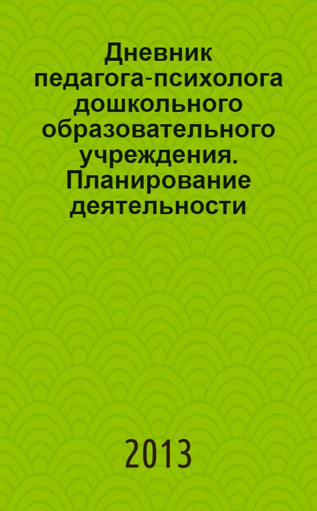 Дневник педагога-психолога дошкольного образовательного учреждения. Планирование деятельности, отчетность