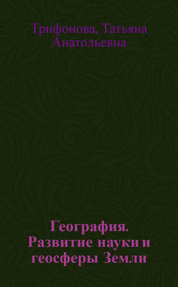 География. Развитие науки и геосферы Земли : учебное пособие : для направления 022000 "Экология и природопользование"