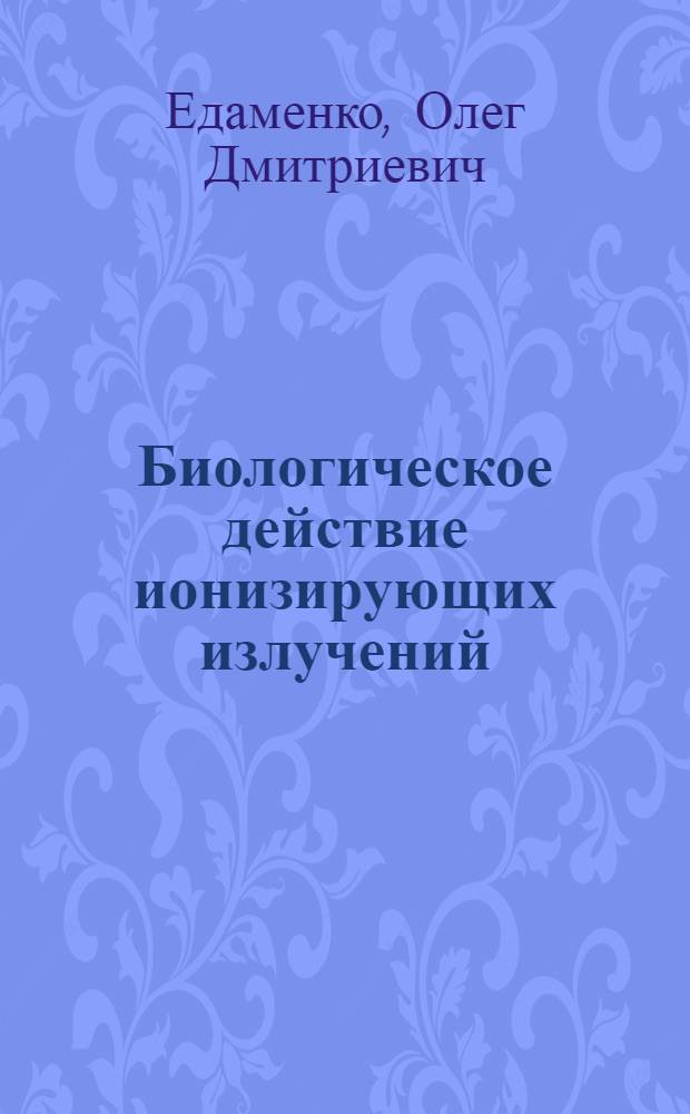 Биологическое действие ионизирующих излучений : учебное пособие для студентов очной формы обучения направления бакалавриата 280700.62 "Техносферная безопасность" профиля подготовки "Радиационная и электромагнитная безопасность"