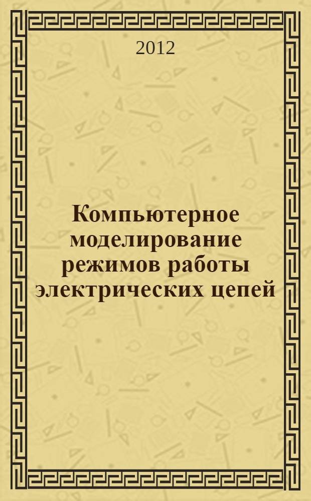 Компьютерное моделирование режимов работы электрических цепей : учебное пособие : для студентов специальности 140604 "Электропривод и автоматика промышленных установок и технологических комплексов"