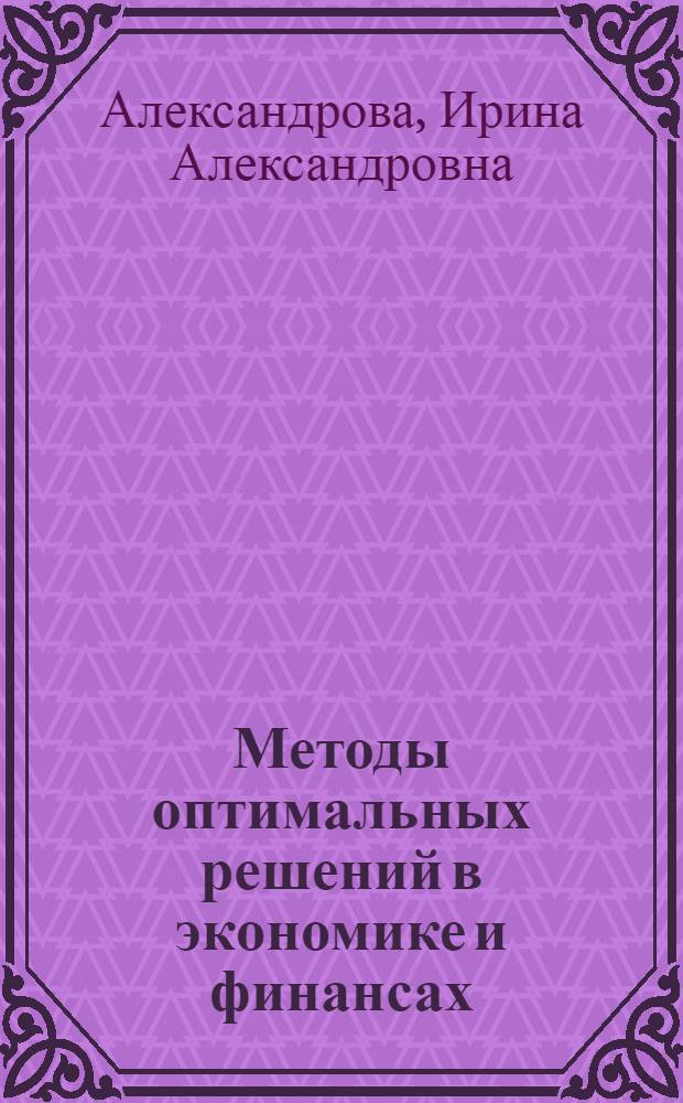 Методы оптимальных решений в экономике и финансах : учебник для студентов вузов, обучающихся по направлениям подготовки 080100 "Экономика" и 010400 "Прикладная математика и информатика" (квалификация (степень) "бакалавр")