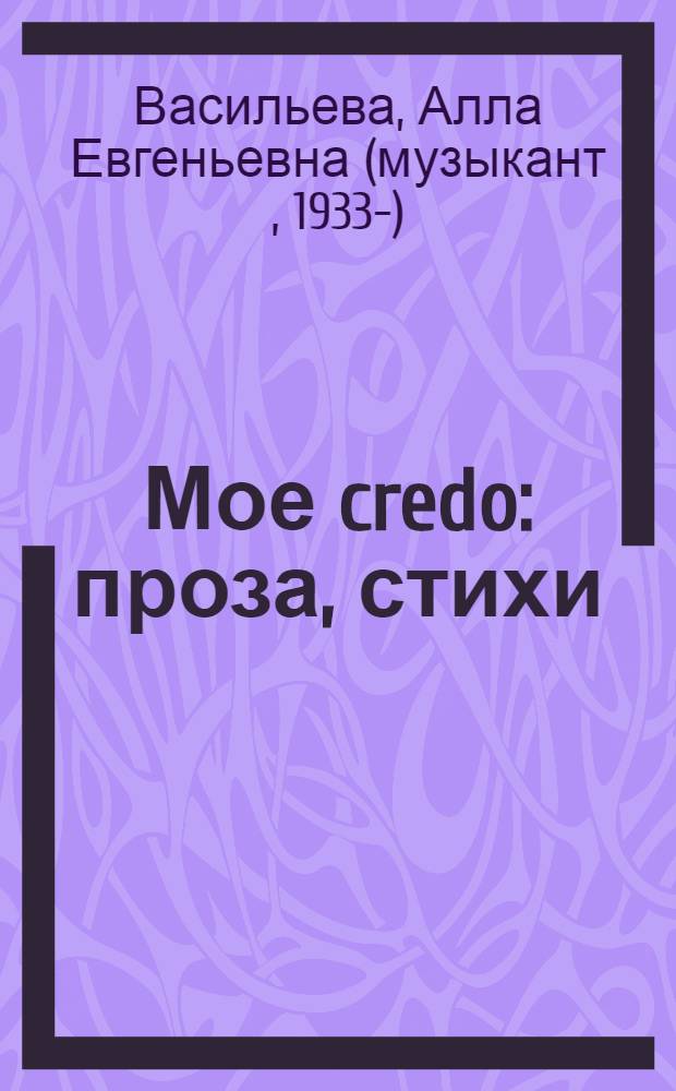 Мое credo : проза, стихи