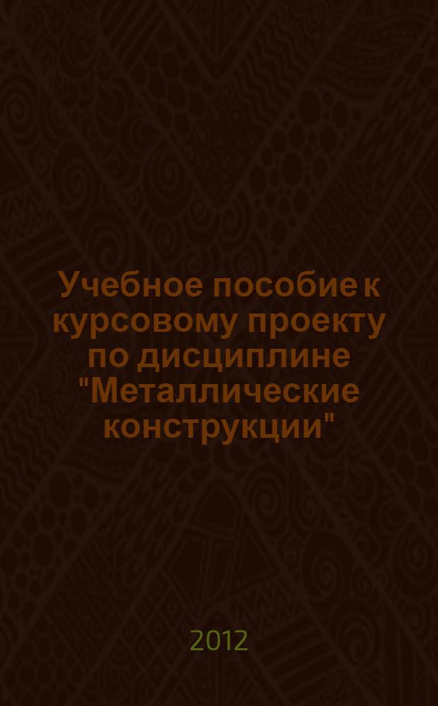 Учебное пособие к курсовому проекту по дисциплине "Металлические конструкции"
