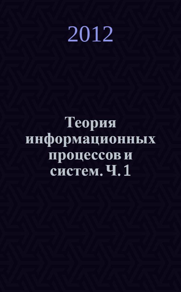 Теория информационных процессов и систем. Ч. 1
