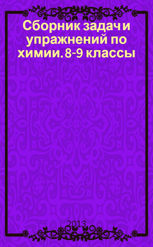 Сборник задач и упражнений по химии. 8-9 классы : учебное пособие