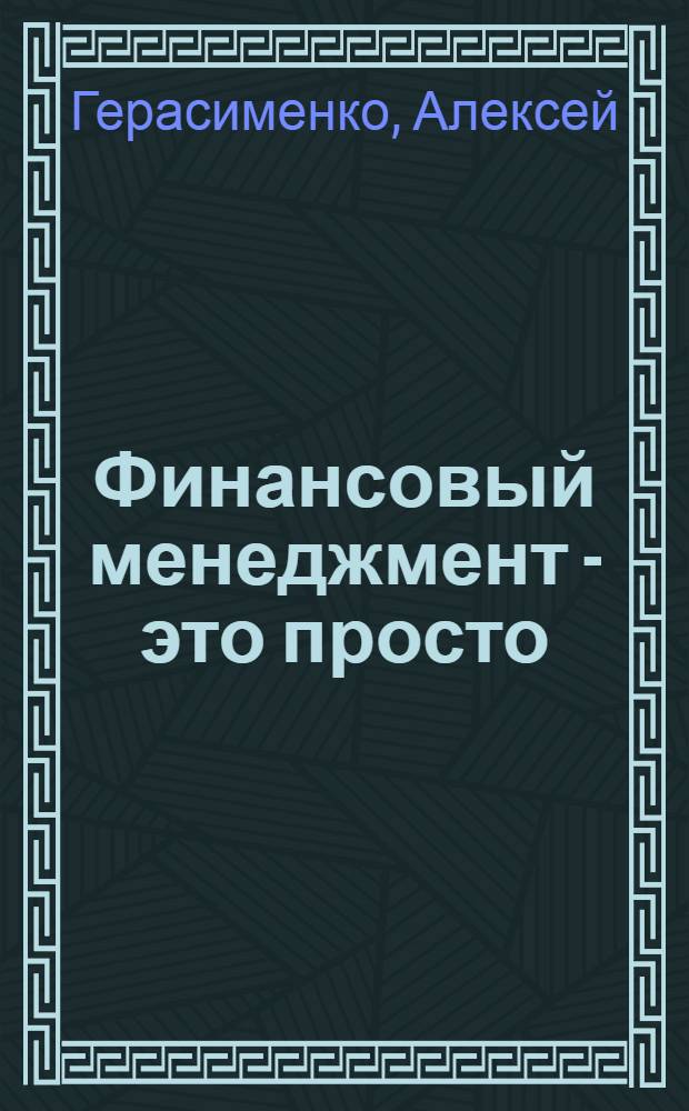 Финансовый менеджмент - это просто : базовый курс для руководителей и начинающих специалистов