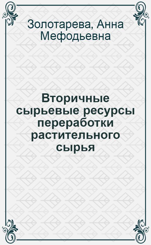 Вторичные сырьевые ресурсы переработки растительного сырья : учебное пособие : для студентов высших учебных заведений, обучающихся по направлению подготовки 260100 - "Технология продуктов из растительного сырья"