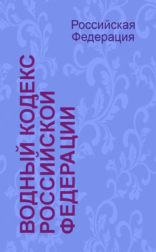 Водный кодекс Российской Федерации : официальный текст : по состоянию на 24 января 2013 г. : принят Государственной Думой 12 апреля 2006 года : одобрен Советом Федерации 26 мая 2006 года : подписан Президентом РФ 3 июня 2006 года N° 74-ФЗ : (в ред. Федеральных законов от 04.12.2006 N° 201-ФЗ ... от 28.07.2012 N° 133-Ф3)