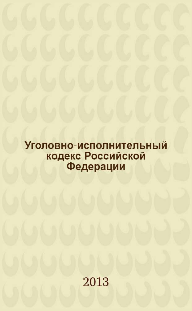 Уголовно-исполнительный кодекс Российской Федерации : официальный текст : по состоянию на 25 января 2013 г. : принят Государственной Думой 18 декабря 1996 года : одобрен Советом Федерации 25 декабря 1996 года : подписан Президентом РФ 8 января 1997 года N° 1-Ф3 : (в ред. федеральных законов от 08.01.1998 N° 11-Ф3 ... от 30.12.2012 N° 313-Ф3)