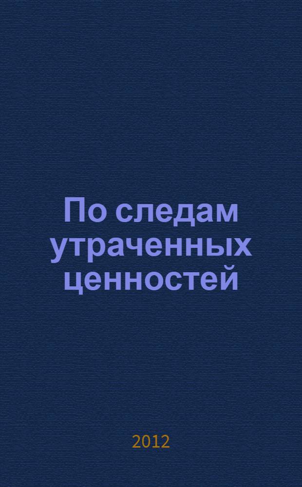 По следам утраченных ценностей : из опыта подготовки "Сводного каталога культурных ценностей Российской Федерации, похищенных и утраченных в период Второй мировой войны" : (аналитическая справка в помощь работникам музеев)