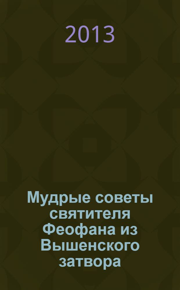 Мудрые советы святителя Феофана из Вышенского затвора : с приложением Симфонии по письмам Святителя