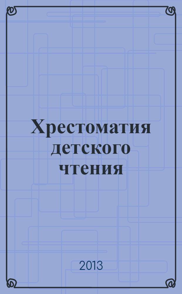 Хрестоматия детского чтения : потешки, песенки, стихи, рассказы, сказки : для дошкольного и младшего школьного возраста : 0+