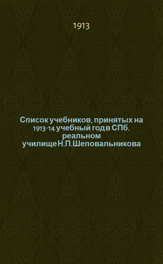 Список учебников, принятых на 1913-14 учебный год в СПб. реальном училище Н.П.Шеповальникова