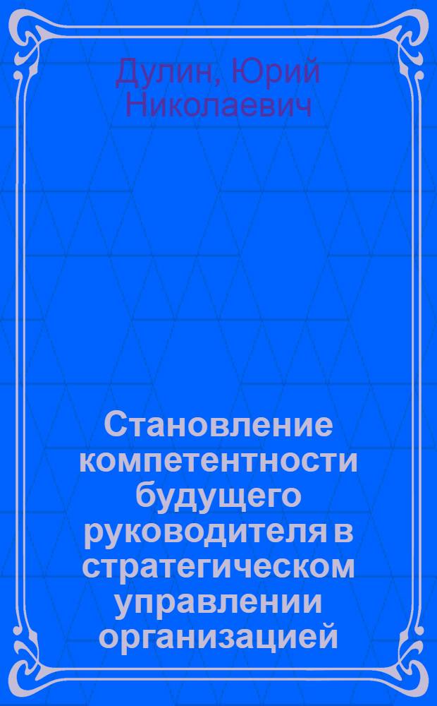 Становление компетентности будущего руководителя в стратегическом управлении организацией : учебное пособие : по направлению 050100 Педагогическое образование