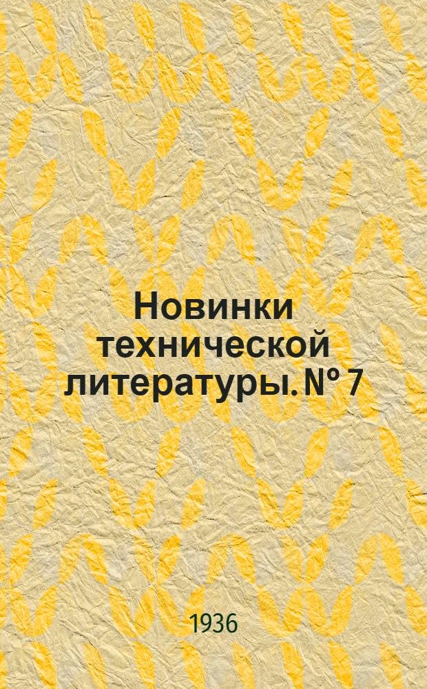 Новинки технической литературы. N° 7 : 2-15 мая 1936 г.