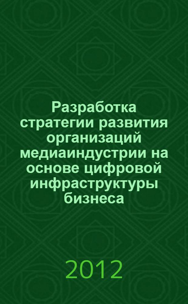 Разработка стратегии развития организаций медиаиндустрии на основе цифровой инфраструктуры бизнеса : монография