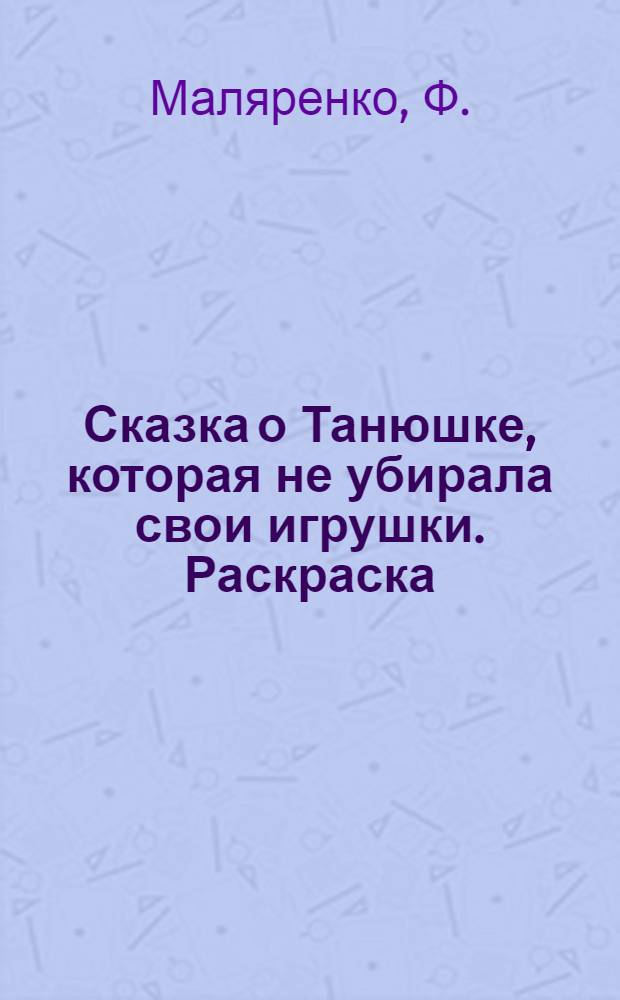 Сказка о Танюшке, которая не убирала свои игрушки. Раскраска