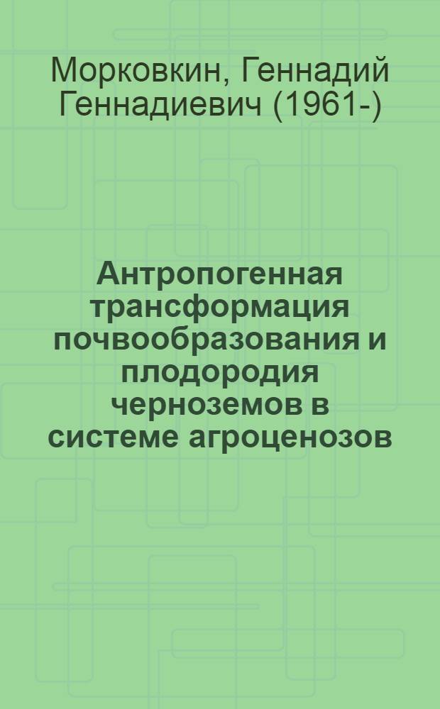 Антропогенная трансформация почвообразования и плодородия черноземов в системе агроценозов (на примере степной зоны Алтайского края) : монография