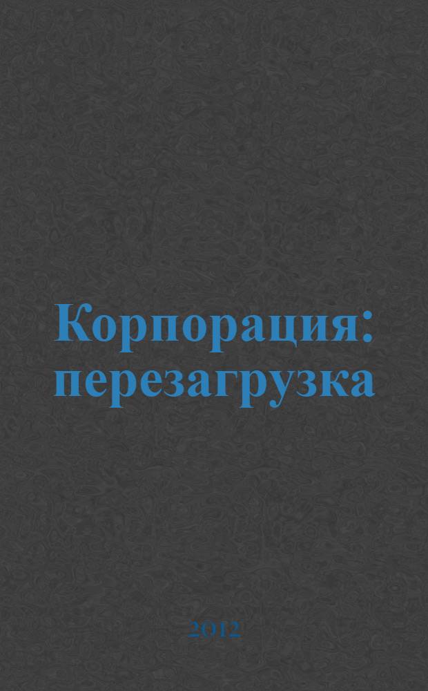 Корпорация: перезагрузка : как Лидеры управляют изменениями : руководство по внедрению бизнеса в стиле фанк