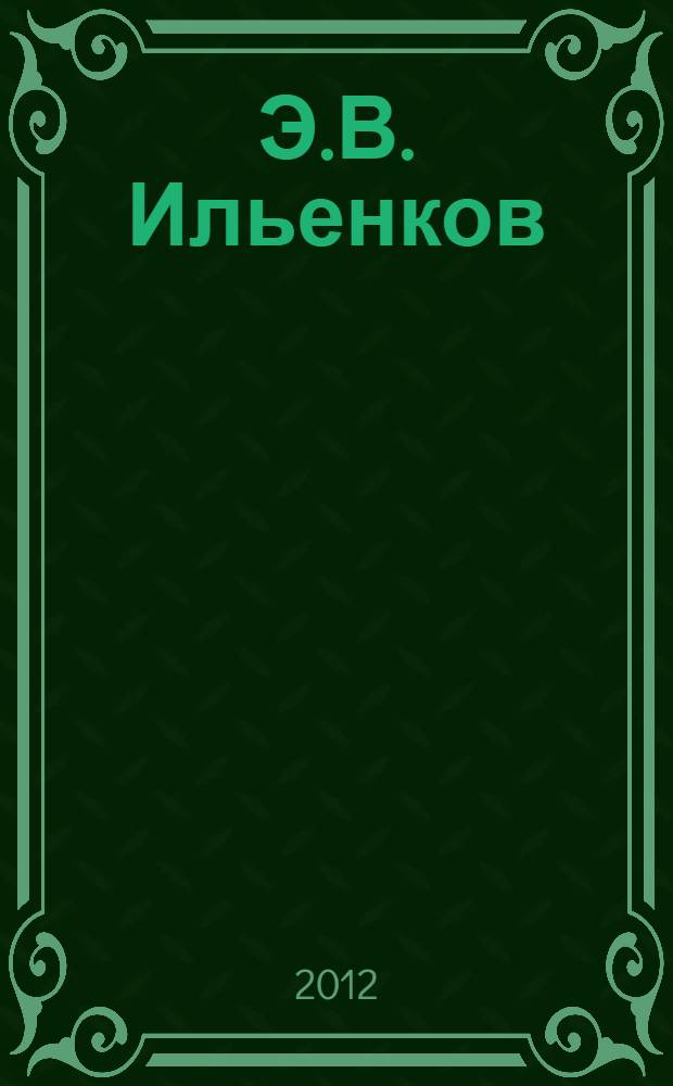 Э.В. Ильенков: Идеальное. Мышление. Сознание : материалы XIV Международной научной конференции "Ильенковские чтения - 2012" (Москва, 12-13 апреля 2012 года)