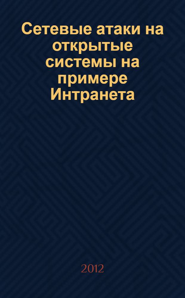 Сетевые атаки на открытые системы на примере Интранета : учебное пособие для студентов высших учебных заведений, обучающихся по направлению подготовки "Информационная безопасность"