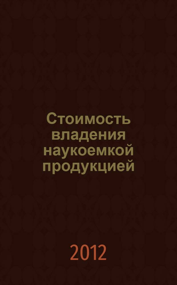 Стоимость владения наукоемкой продукцией : учебное пособие для студентов высших учебных заведений, обучающихся по направлению подготовки "Автоматизация технологических процессов и производств"