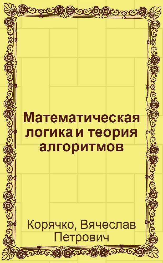 Математическая логика и теория алгоритмов : учебное пособие : для студентоввысших учебных заведений, обучающихся по направлению 230100 "Информатика и вычислительная техника"