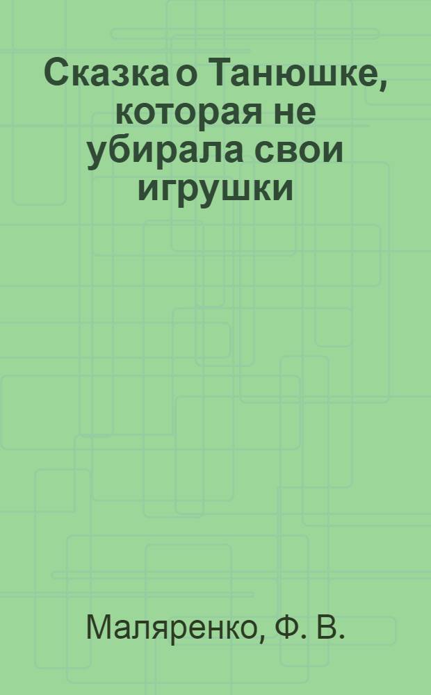 Сказка о Танюшке, которая не убирала свои игрушки: раскраска: для детей от 3 до 6 лет