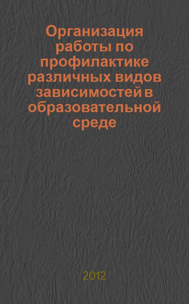 Организация работы по профилактике различных видов зависимостей в образовательной среде : сборник материалов Региональной научно-практической конференции, Екатеринбург, 30 ноября 2012 г