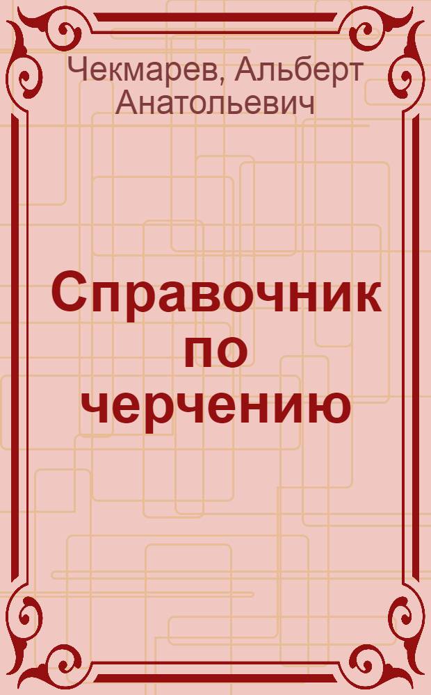 Справочник по черчению : учебное пособие для использования в учебном процессе образовательных учреждений, реализующих программы среднего профессионального образования по укрупненной группе специальностей "Технологические машины и оборудование"